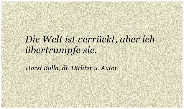 Bildgedicht: Die Welt ist verrückt, aber ich übertrumpfe sie.